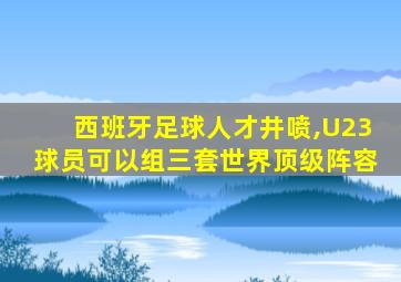 西班牙足球人才井喷,U23球员可以组三套世界顶级阵容