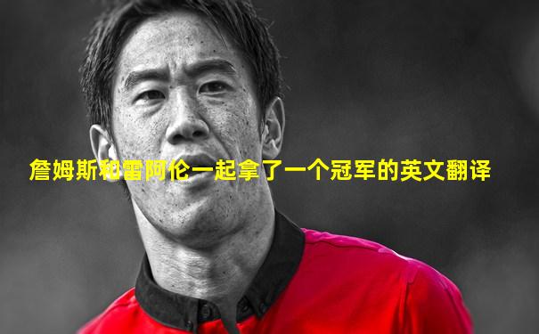 詹姆斯和雷阿伦一起拿了一个冠军的英文翻译