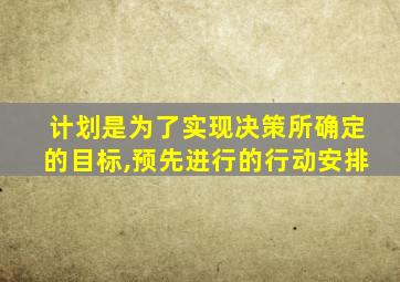计划是为了实现决策所确定的目标,预先进行的行动安排