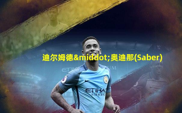 迪尔姆德·奥迪那(Saber)