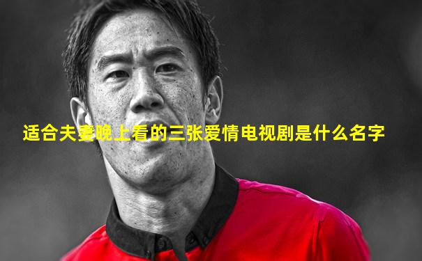 适合夫妻晚上看的三张爱情电视剧是什么名字