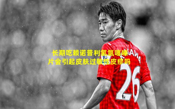 长期吃赖诺普利氢氯噻嗪片会引起皮肤过敏性皮疹吗