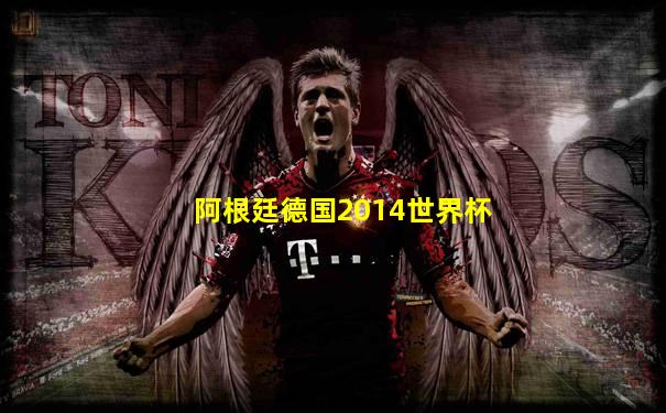 阿根廷德国2014世界杯