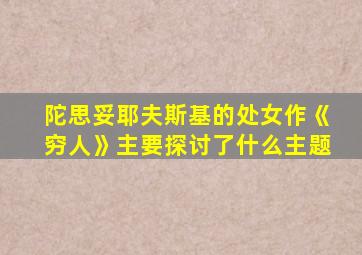 陀思妥耶夫斯基的处女作《穷人》主要探讨了什么主题